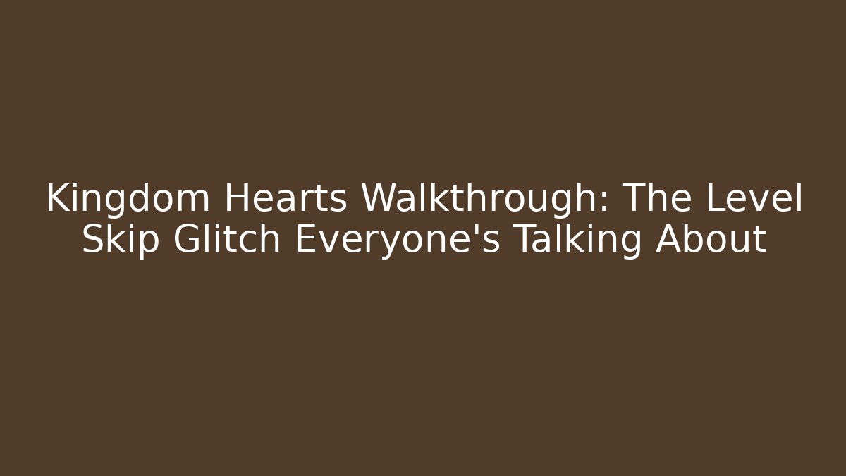 Kingdom Hearts Walkthrough: The Level Skip Glitch Everyone’s Talking About - Critter Realm