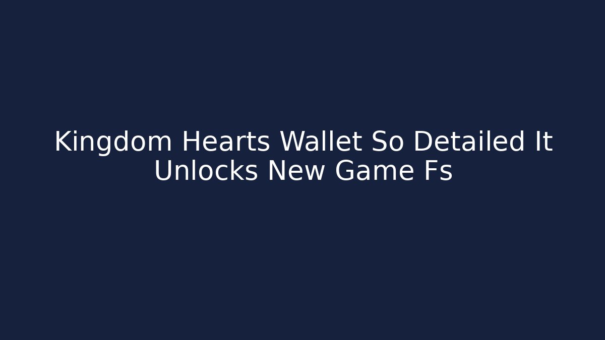 Kingdom Hearts Wallet So Detailed It Unlocks New Game+Fs