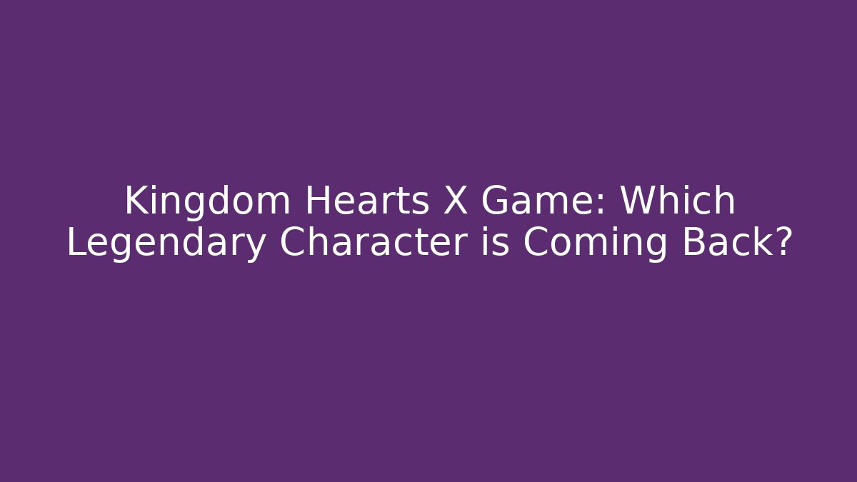 Kingdom Hearts X Game: Which Legendary Character is Coming Back? - Critter Realm