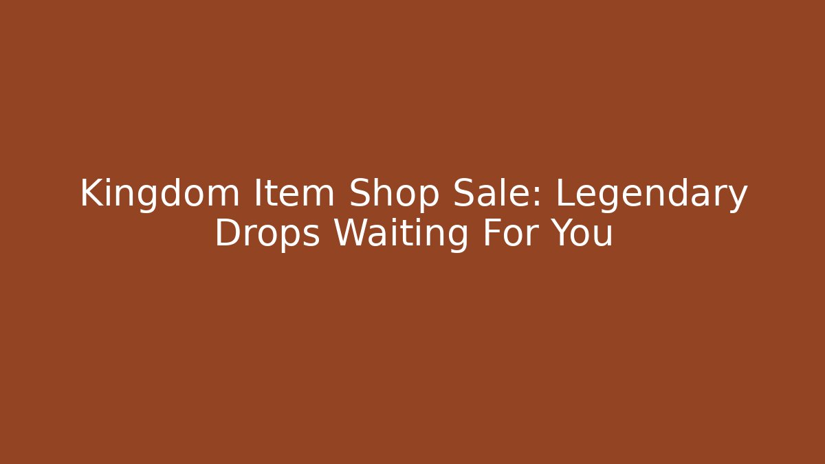 Kingdom Item Shop Sale: Legendary Drops Waiting For You