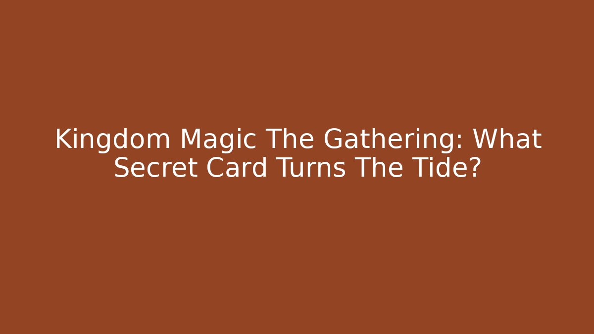 Kingdom Magic The Gathering: What Secret Card Turns The Tide?