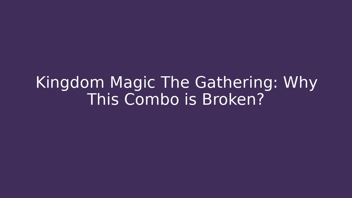 Kingdom Magic The Gathering: Why This Combo is Broken?