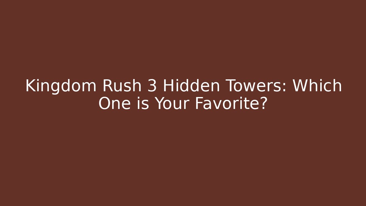 Kingdom Rush 3 Hidden Towers: Which One is Your Favorite?