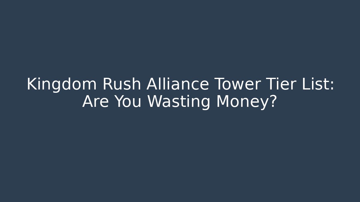 Kingdom Rush Alliance Tower Tier List: Are You Wasting Money? - Critter Realm