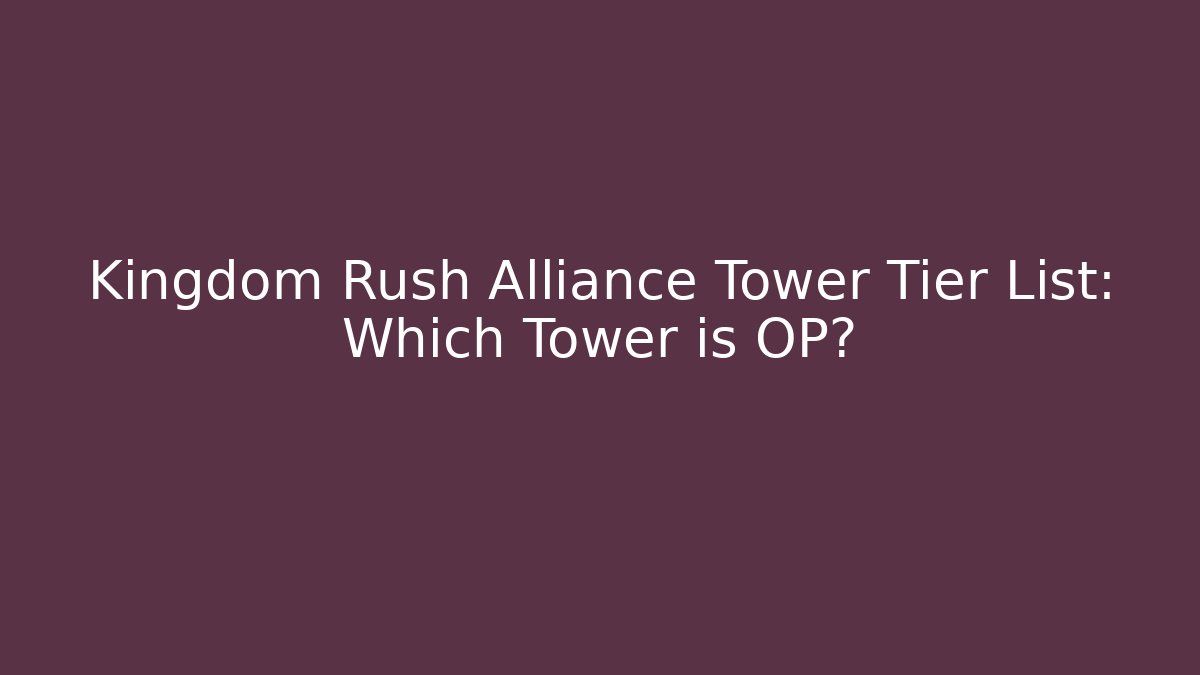 Kingdom Rush Alliance Tower Tier List: Which Tower is OP? - Critter Realm