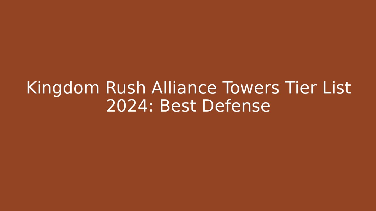 Kingdom Rush Alliance Towers Tier List 2024: Best Defense - Critter Realm