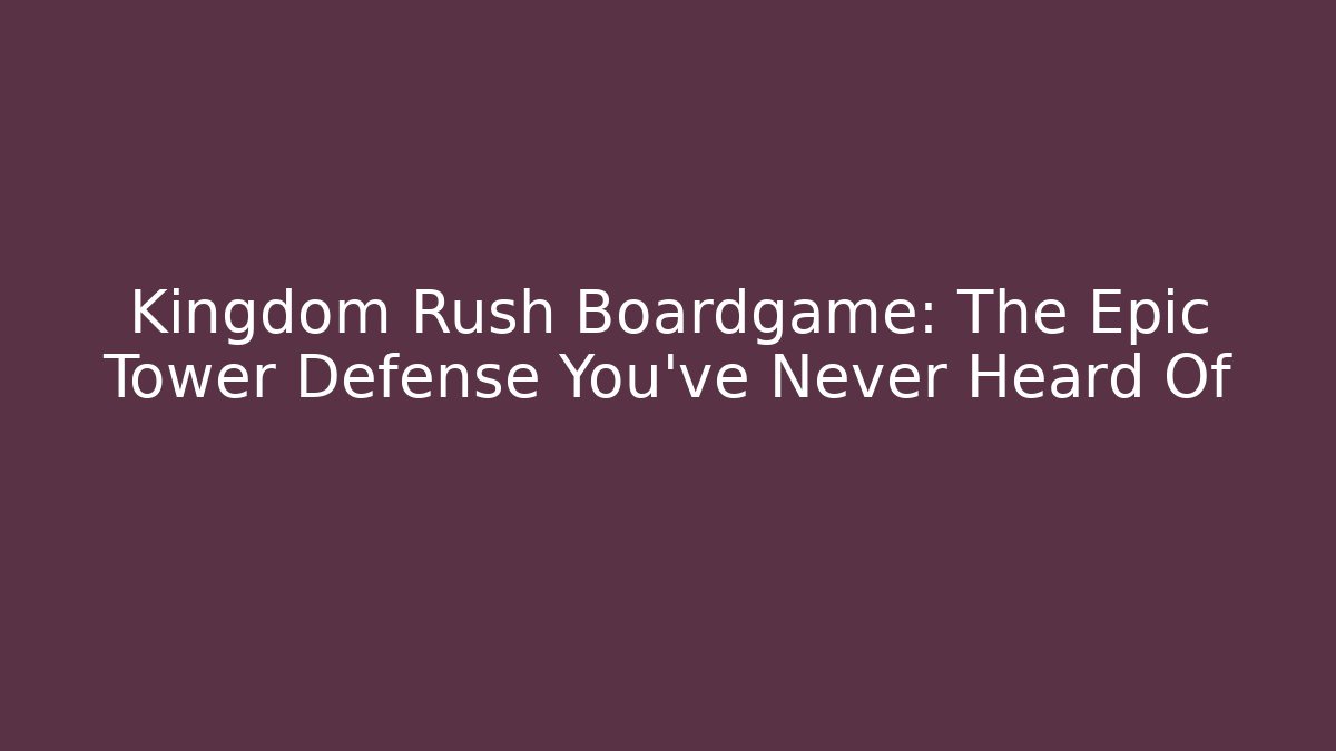 Kingdom Rush Boardgame: The Epic Tower Defense You've Never Heard Of