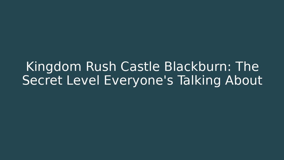 Kingdom Rush Castle Blackburn: The Secret Level Everyone’s Talking About - Critter Realm