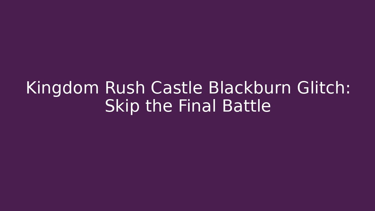 Kingdom Rush Castle Blackburn Glitch: Skip the Final Battle