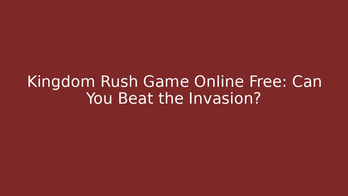 Kingdom Rush Game Online Free: Can You Beat the Invasion?