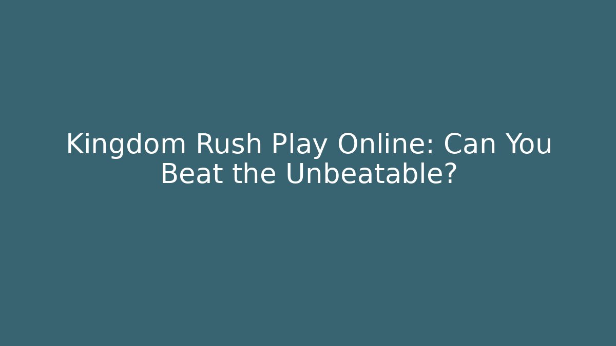 Kingdom Rush Play Online: Can You Beat the Unbeatable?
