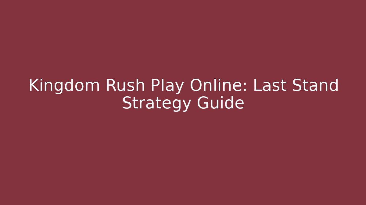 Kingdom Rush Play Online: Last Stand Strategy Guide