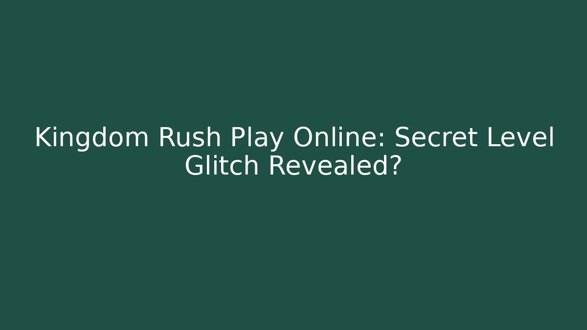 Kingdom Rush Play Online: Secret Level Glitch Revealed?