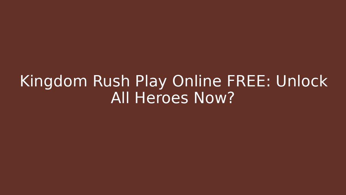 Kingdom Rush Play Online FREE: Unlock All Heroes Now?