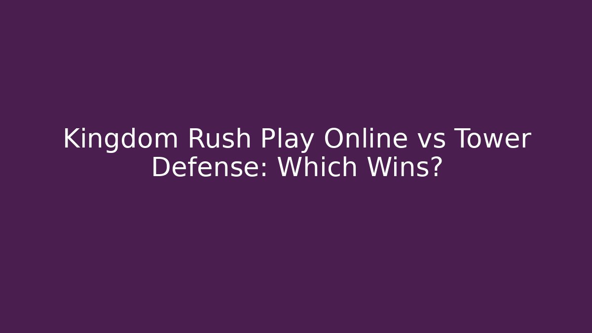 Kingdom Rush Play Online vs Tower Defense: Which Wins?