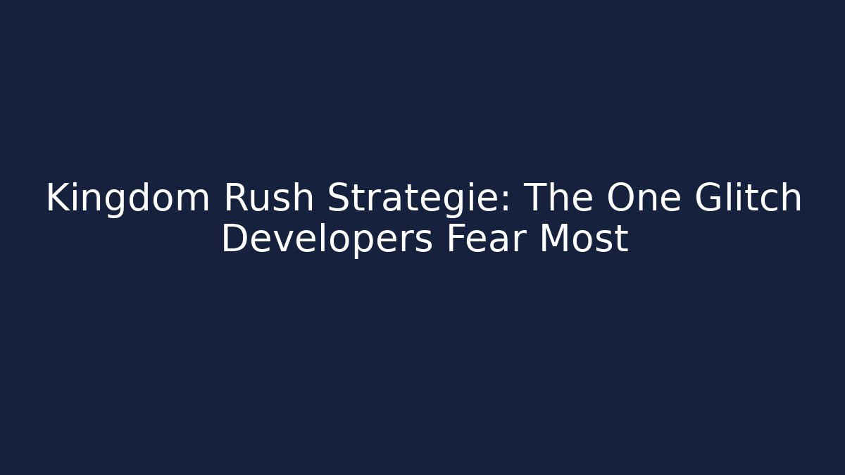 Kingdom Rush Strategie: The One Glitch Developers Fear Most
