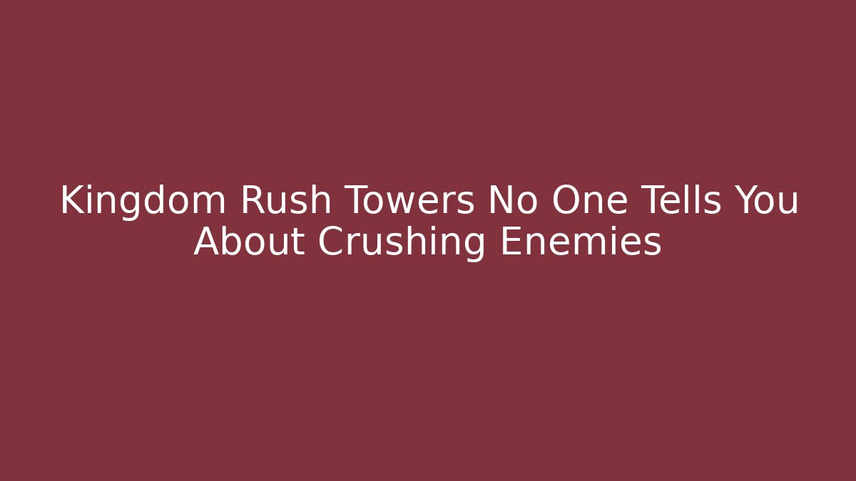 Kingdom Rush Towers No One Tells You About Crushing Enemies