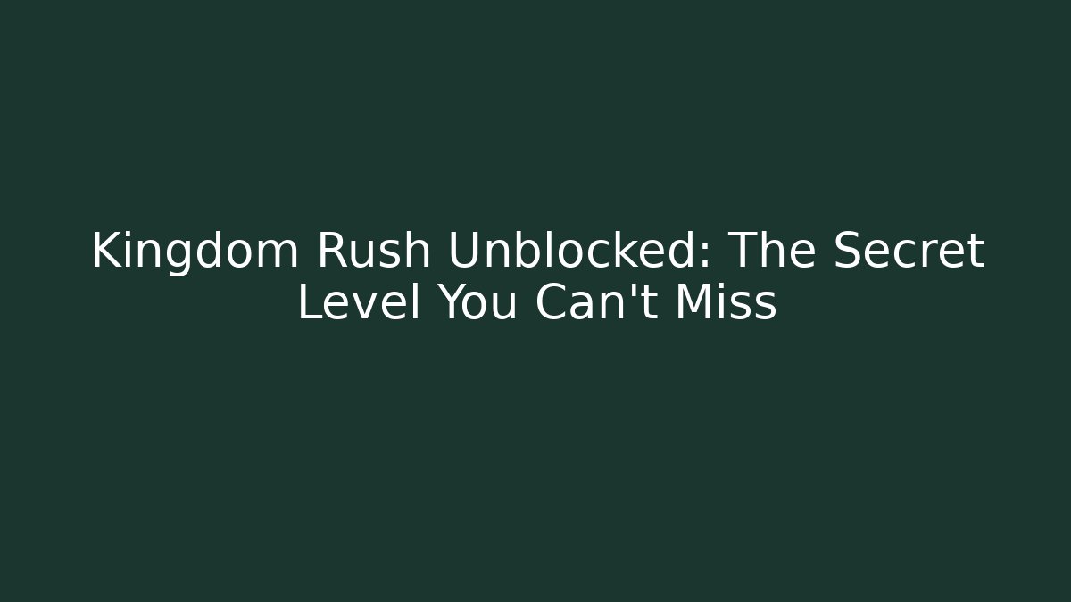 Kingdom Rush Unblocked: The Secret Level You Can't Miss