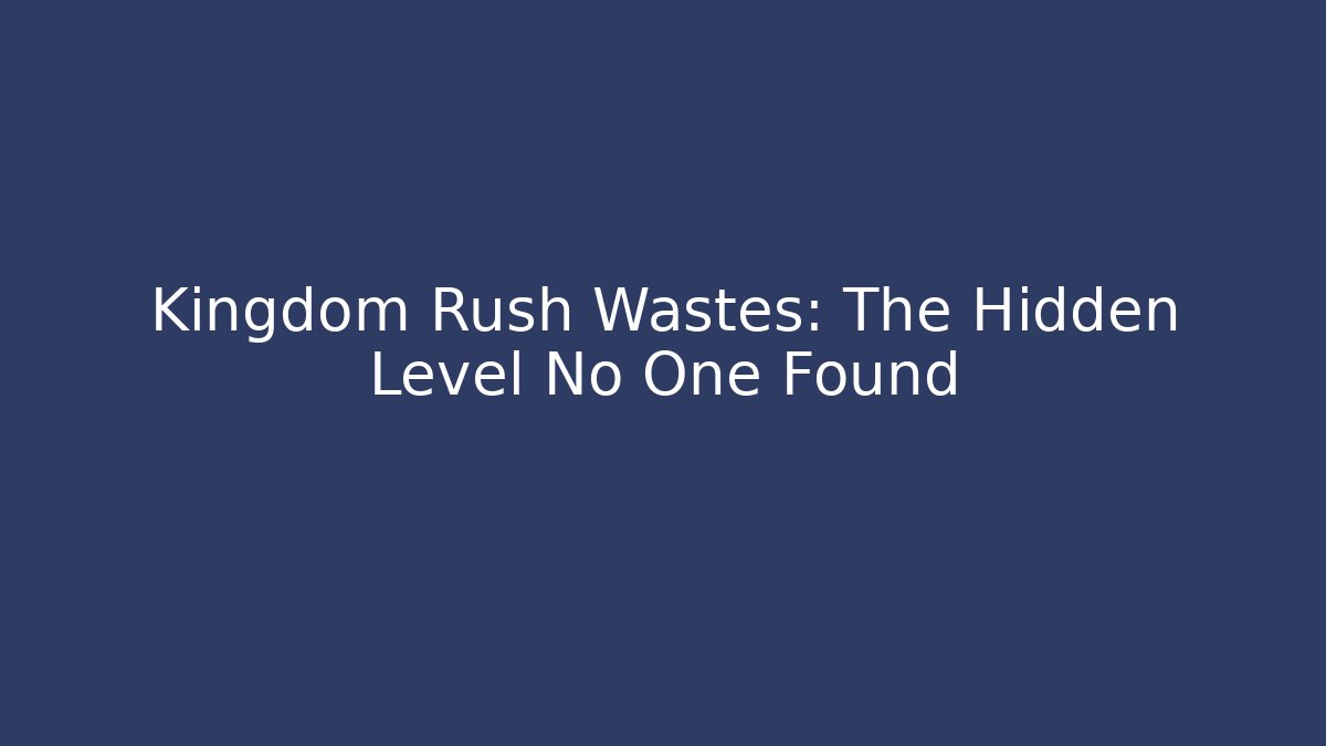 Kingdom Rush Wastes: The Hidden Level No One Found - Critter Realm