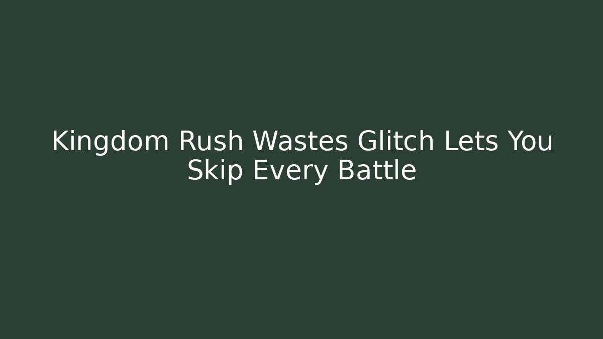 Kingdom Rush Wastes Glitch Lets You Skip Every Battle