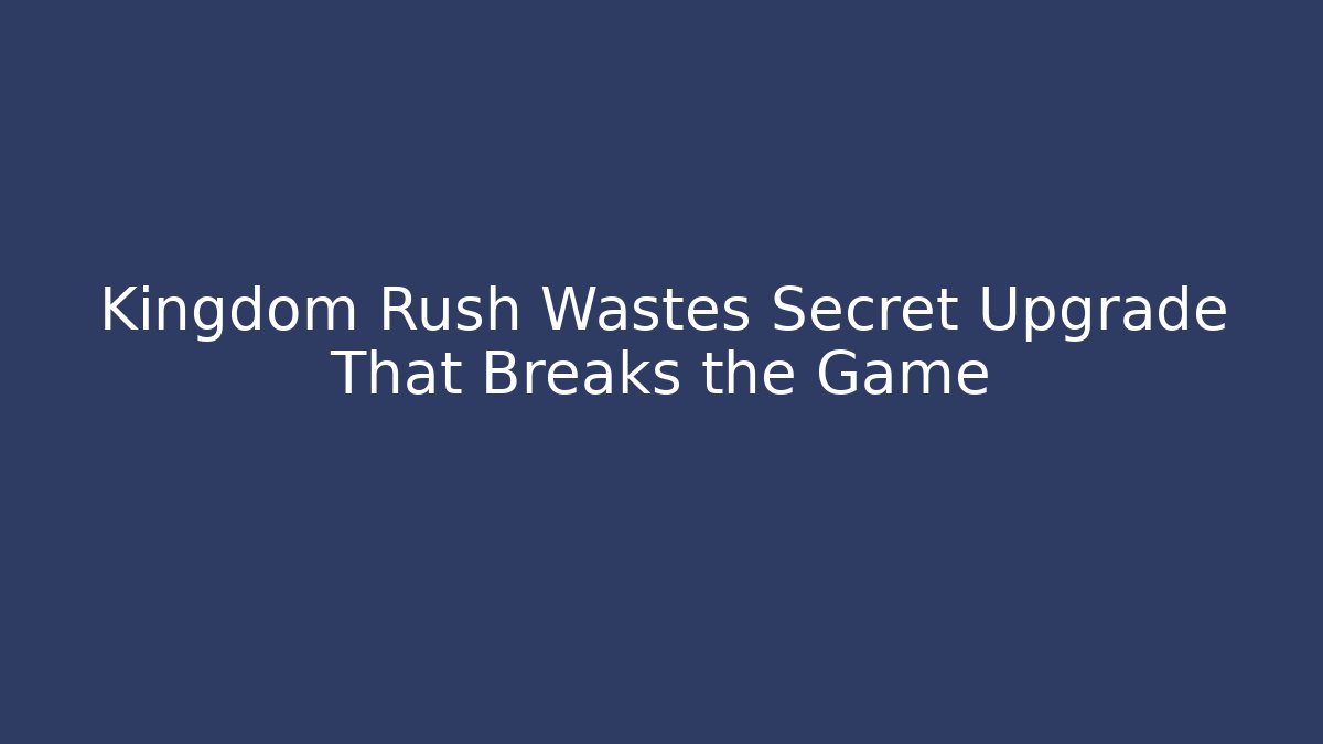 Kingdom Rush Wastes Secret Upgrade That Breaks the Game