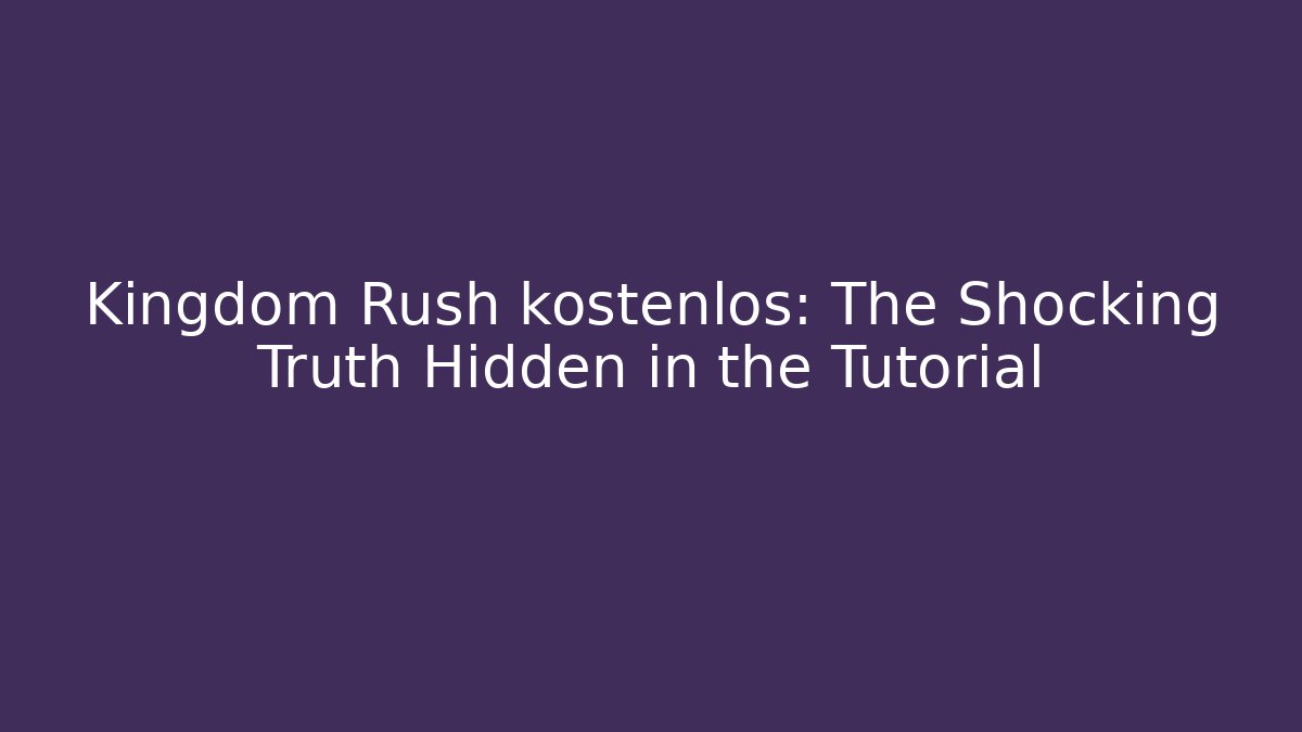Kingdom Rush kostenlos: The Shocking Truth Hidden in the Tutorial