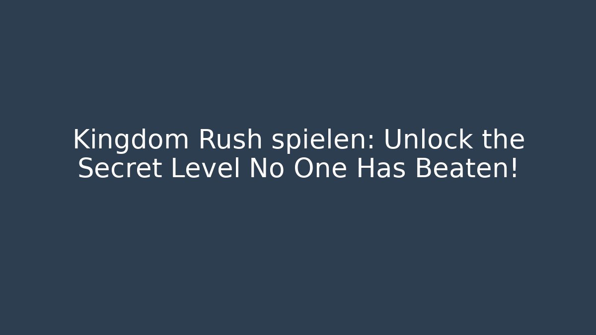 Kingdom Rush spielen: Unlock the Secret Level No One Has Beaten!