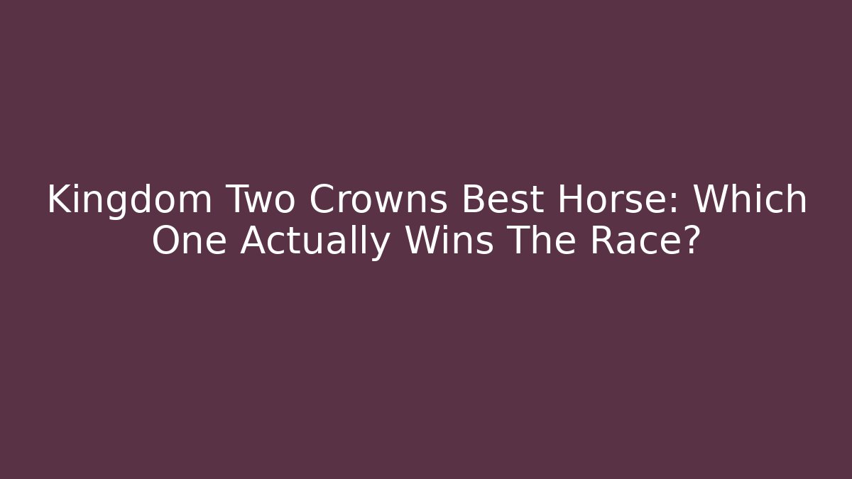 Kingdom Two Crowns Best Horse: Which One Actually Wins The Race?