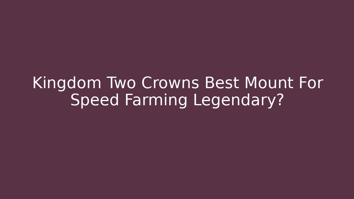 Kingdom Two Crowns Best Mount For Speed Farming Legendary?