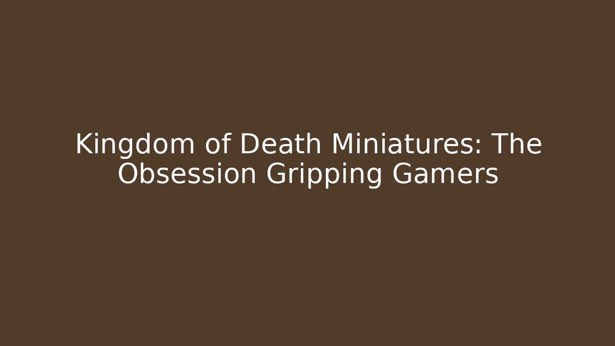 Kingdom of Death Miniatures: The Obsession Gripping Gamers