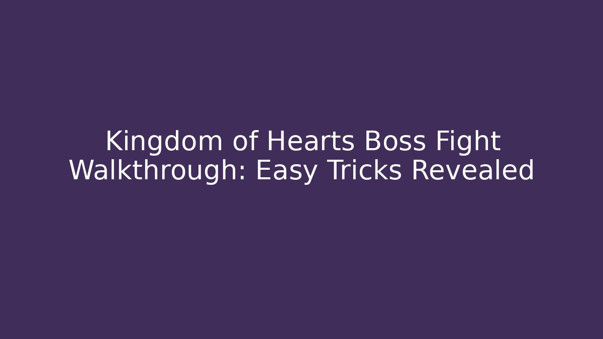 Kingdom of Hearts Boss Fight Walkthrough: Easy Tricks Revealed