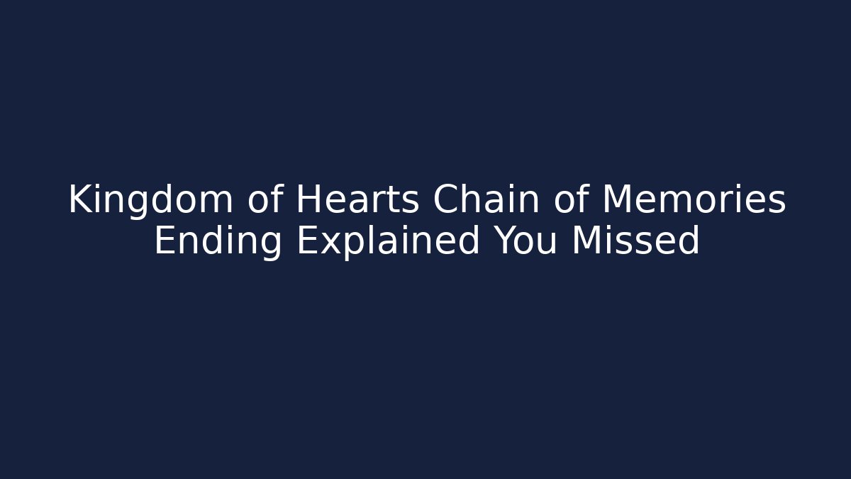 Kingdom of Hearts Chain of Memories Ending Explained You Missed