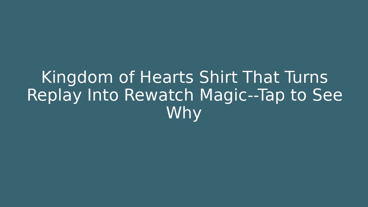 Kingdom of Hearts Shirt That Turns Replay Into Rewatch Magic—Tap to See Why