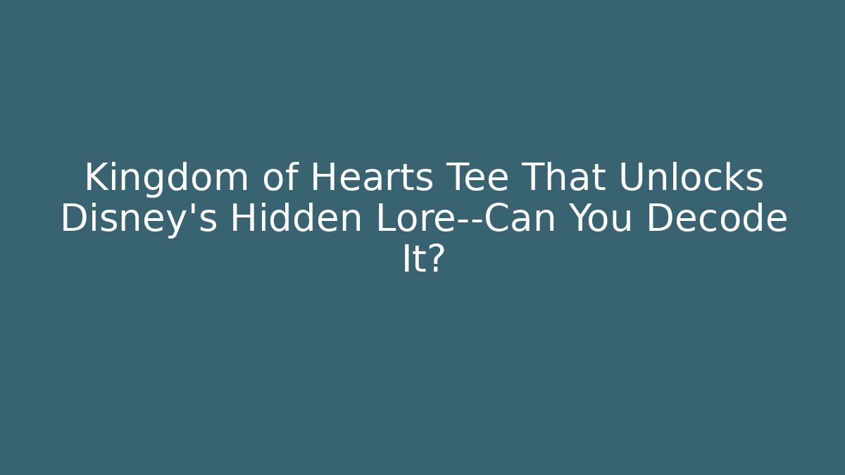 Kingdom of Hearts Tee That Unlocks Disney's Hidden Lore—Can You Decode It?