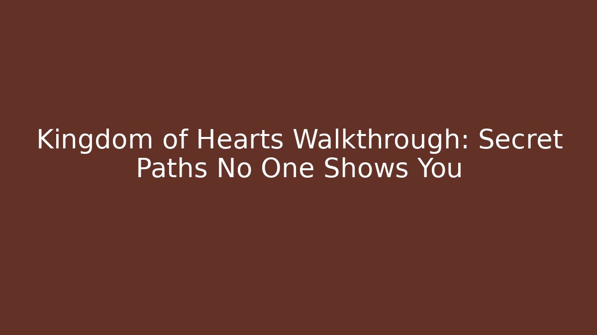 Kingdom of Hearts Walkthrough: Secret Paths No One Shows You