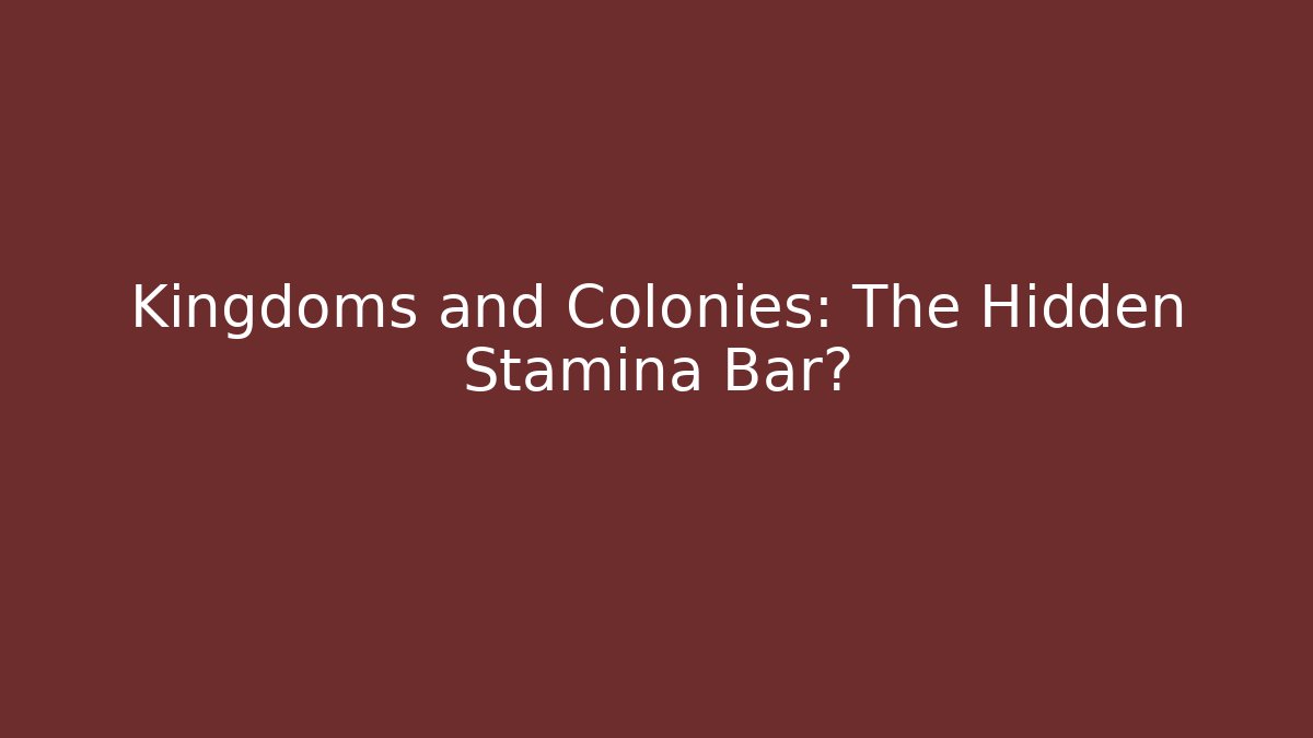 Kingdoms and Colonies: The Hidden Stamina Bar?