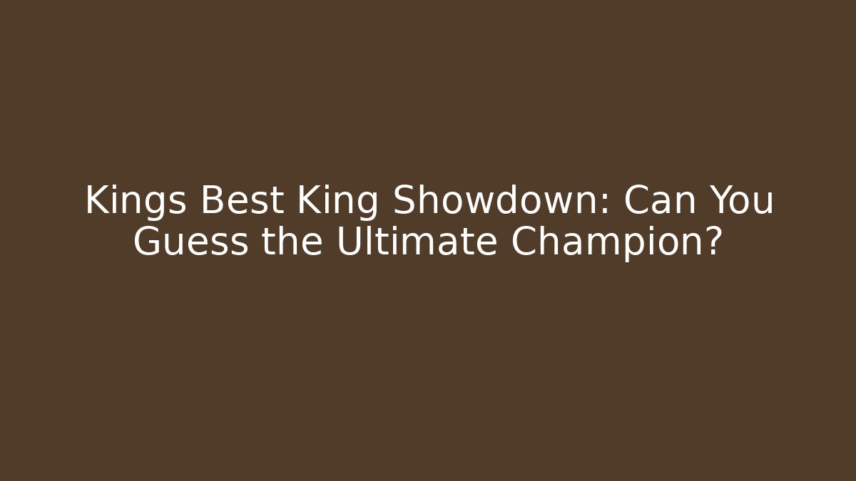 Kings Best King Showdown: Can You Guess the Ultimate Champion?
