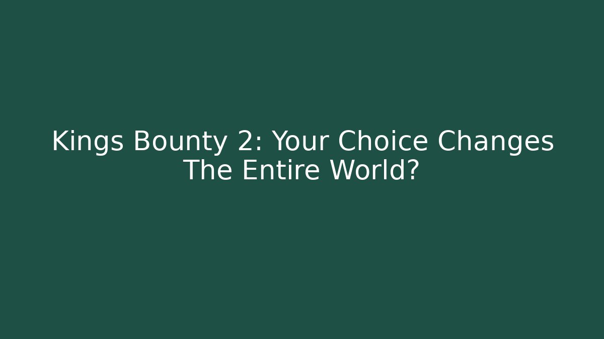 Kings Bounty 2: Your Choice Changes The Entire World?