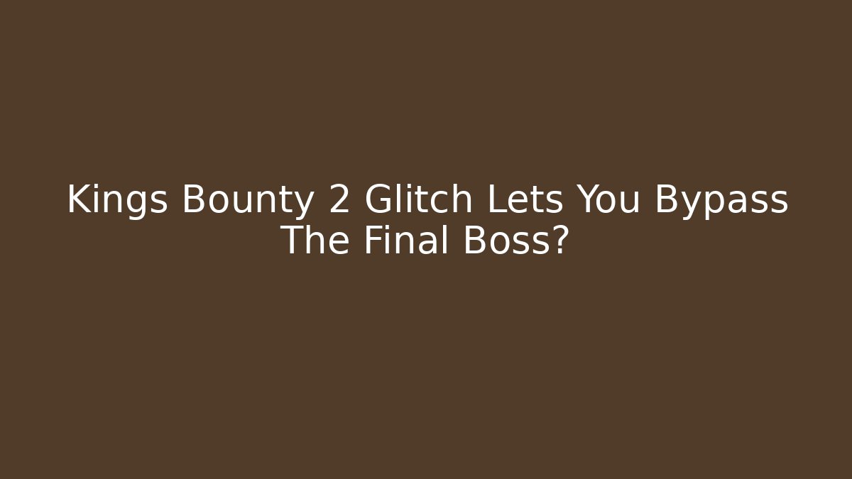 Kings Bounty 2 Glitch Lets You Bypass The Final Boss?