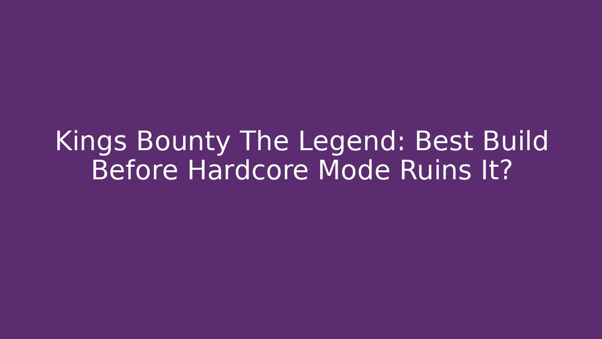 Kings Bounty The Legend: Best Build Before Hardcore Mode Ruins It?