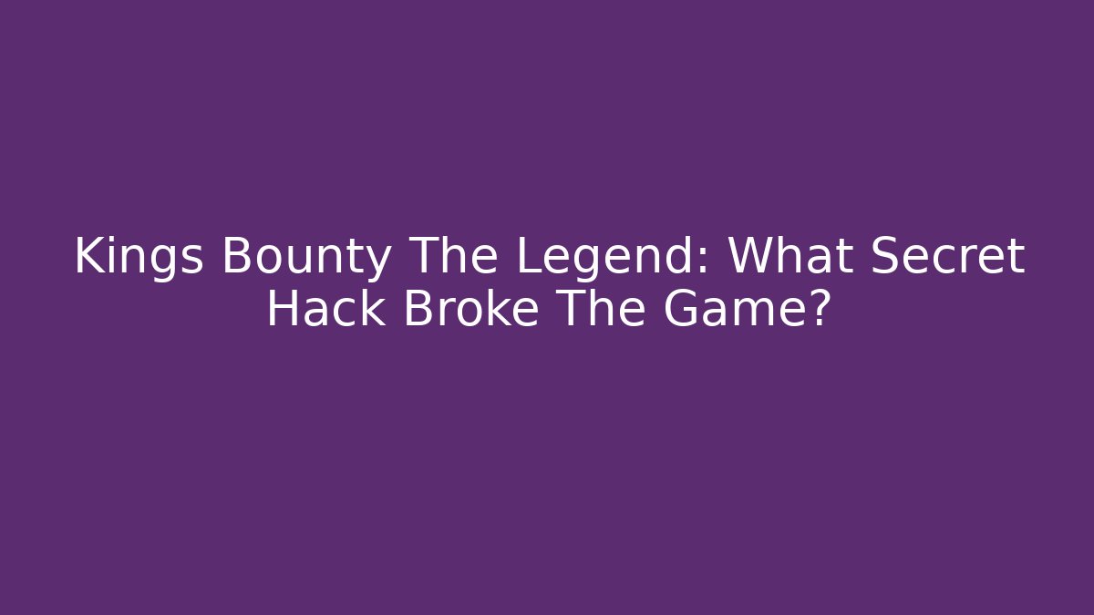 Kings Bounty The Legend: What Secret Hack Broke The Game?