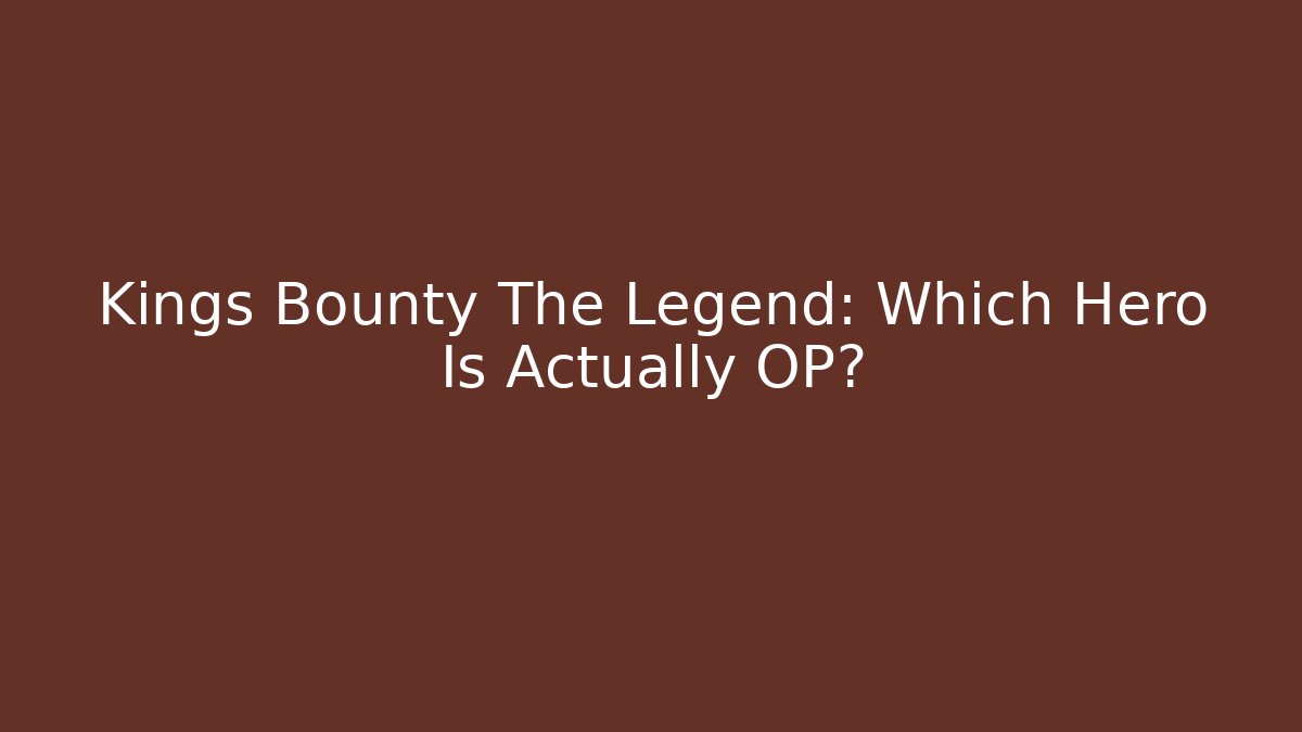 Kings Bounty The Legend: Which Hero Is Actually OP?