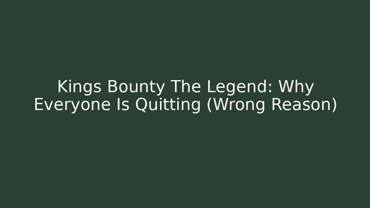 Kings Bounty The Legend: Why Everyone Is Quitting (Wrong Reason)