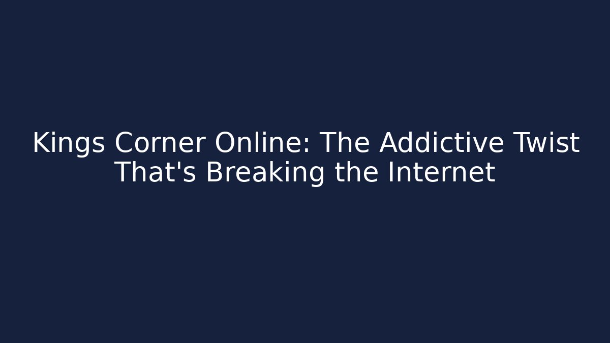 Kings Corner Online: The Addictive Twist That's Breaking the Internet