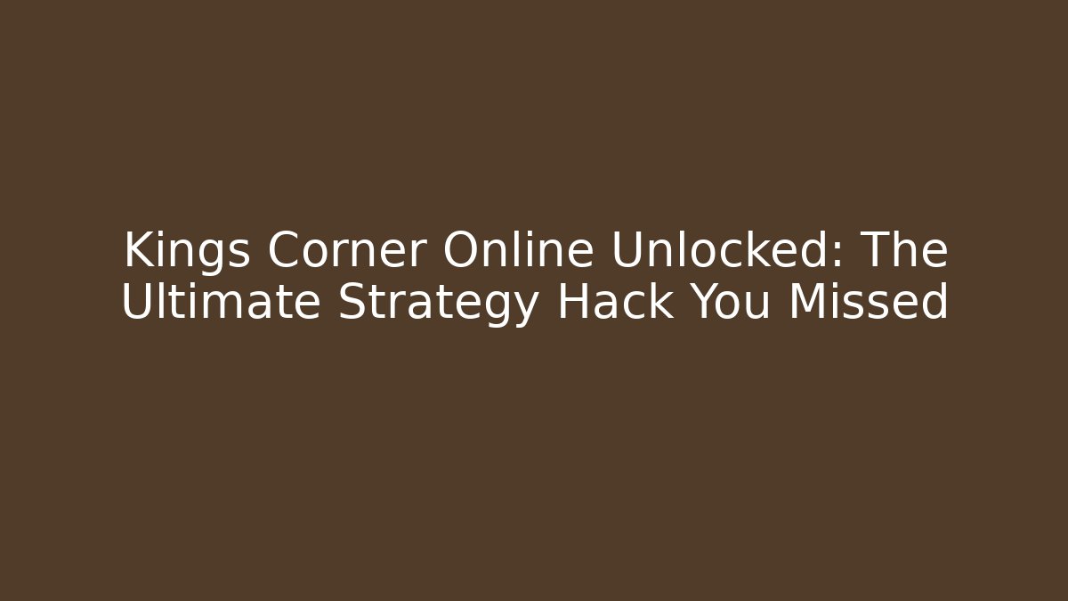 Kings Corner Online Unlocked: The Ultimate Strategy Hack You Missed