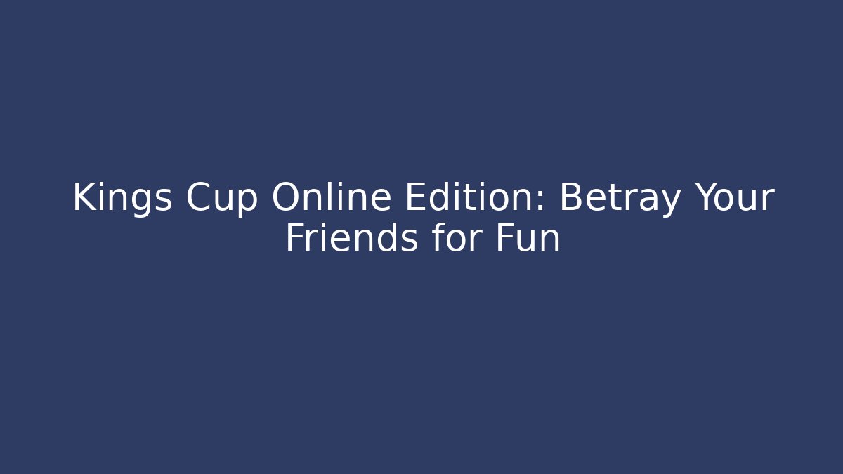 Kings Cup Online Edition: Betray Your Friends for Fun
