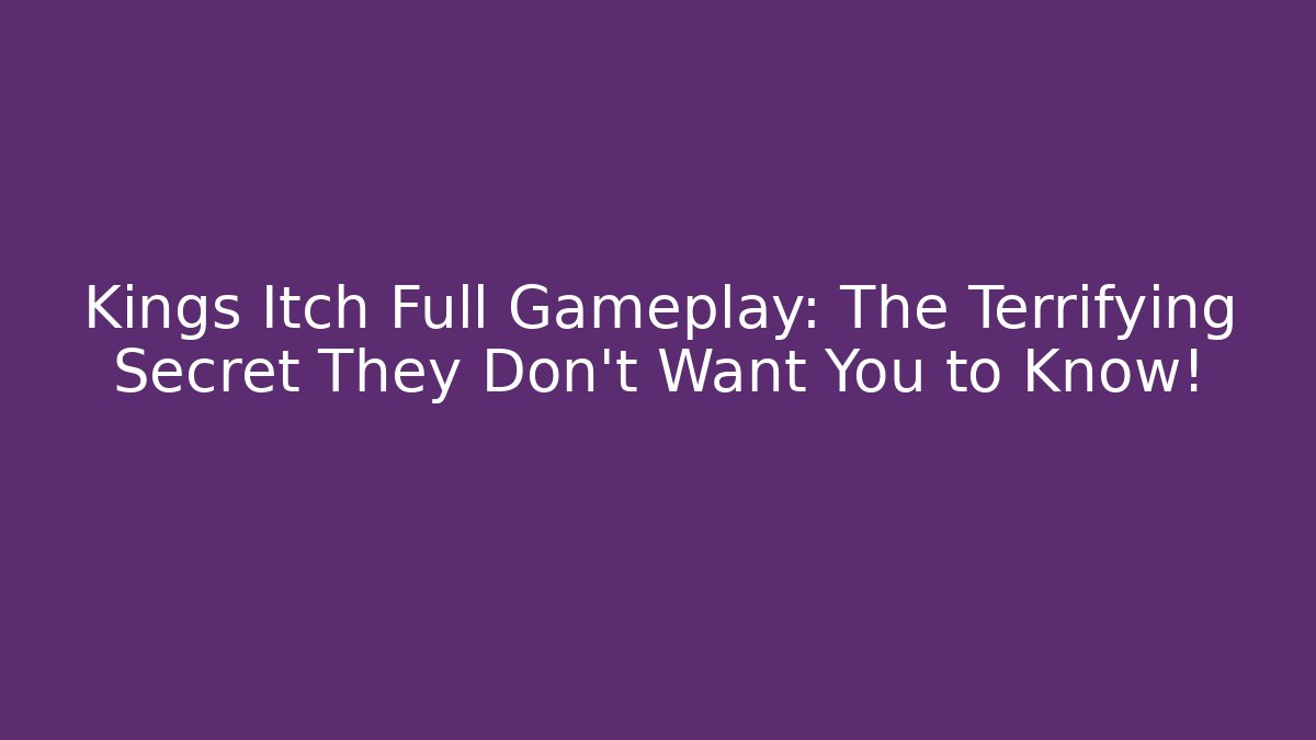 Kings Itch Full Gameplay: The Terrifying Secret They Don't Want You to Know!