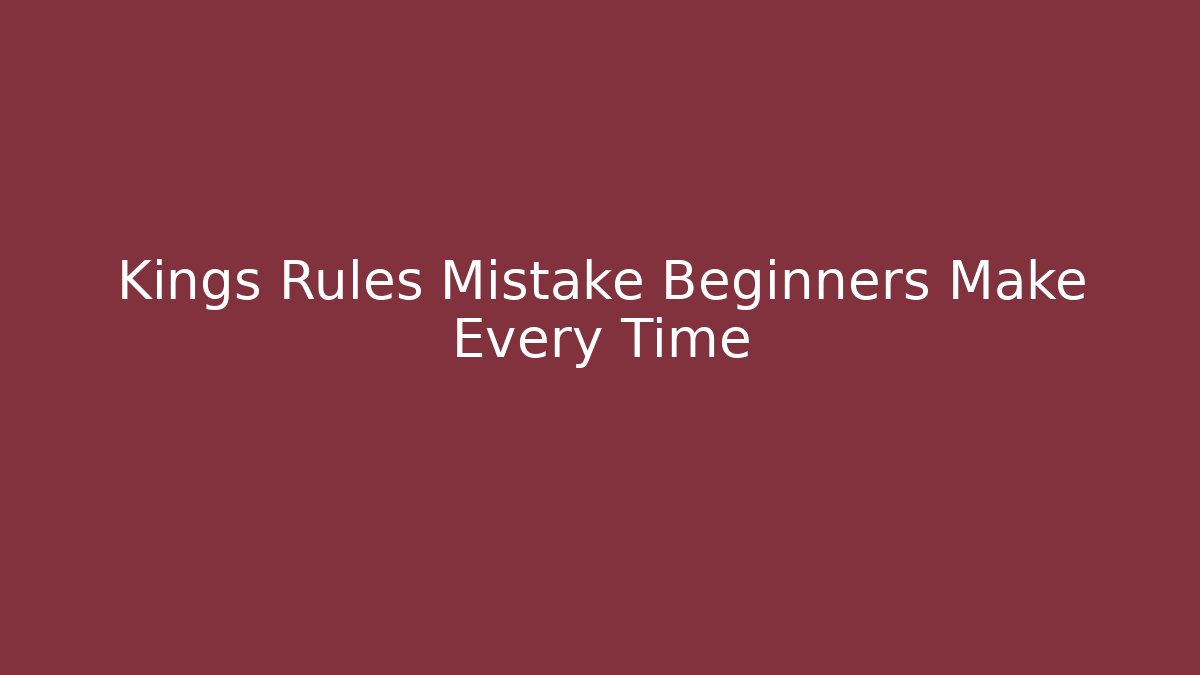Kings Rules Mistake Beginners Make Every Time