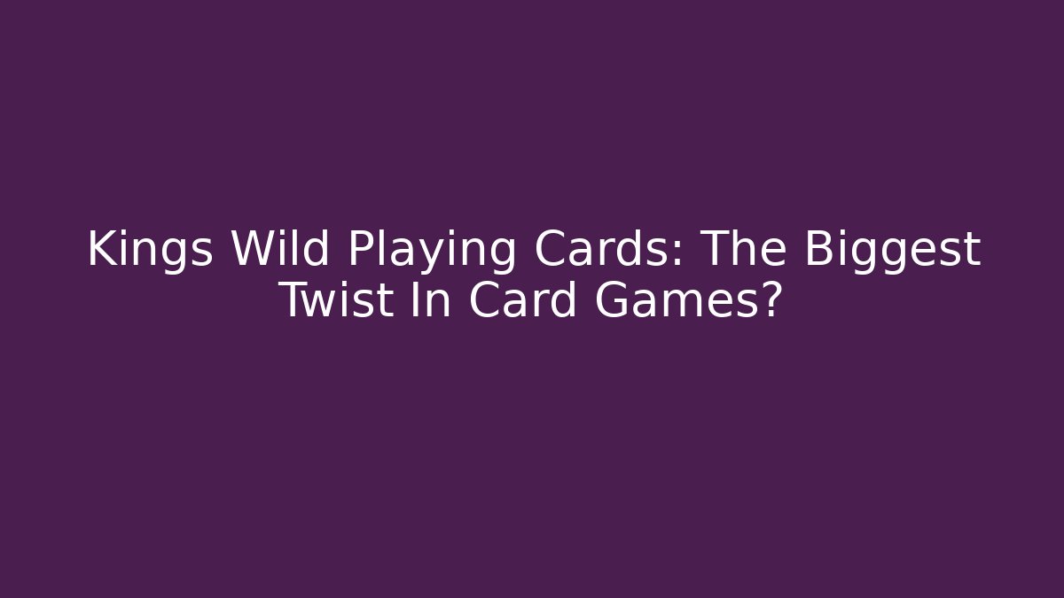 Kings Wild Playing Cards: The Biggest Twist In Card Games?