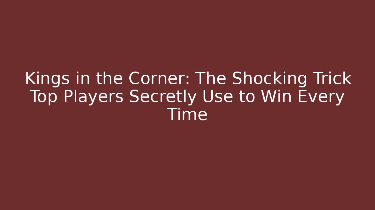 Kings in the Corner: The Shocking Trick Top Players Secretly Use to Win Every Time
